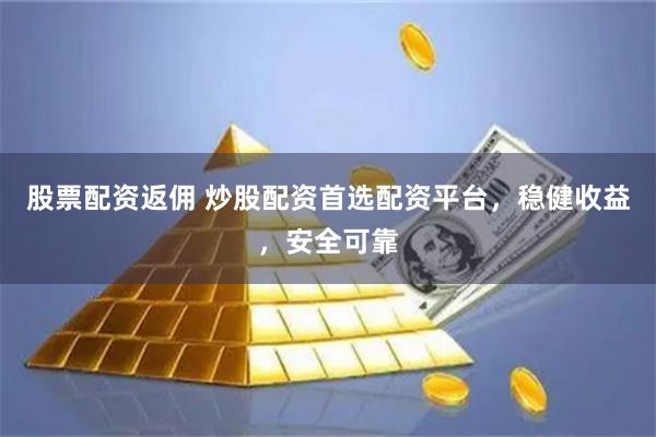 股票配资返佣 炒股配资首选配资平台，稳健收益，安全可靠